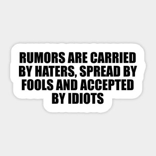 Rumors are carried by haters, spread by fools and accepted by idiots Sticker